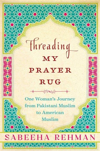 Threading My Prayer Rug: One Woman’s Journey from Pakistani Muslim to Americ…