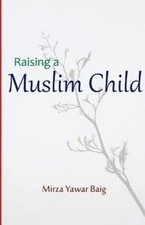 Raising a Muslim Child: Owning a sacred responsibility – Baig, Mirza Yawar