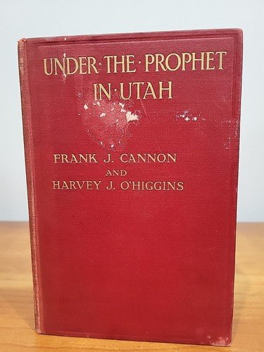 UNDER THE PROPHET IN UTAH Frank J. Cannon O’Higgins 1ST ED. MORMON HISTORY 1911