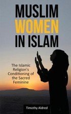 Muslim Women in Islam : The Islamic Religion’s Conditioning of the Sacred Fem…