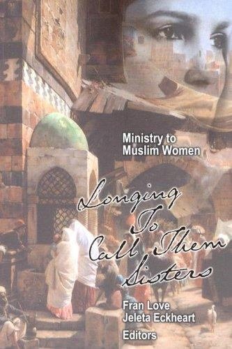 Ministry to Muslim Women: Longing to Call them Sisters by /ECKHEA, LOVE