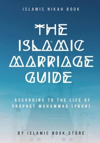 The Islamic Marriage Guide : According to The Life of Prophet Muhammad [PBUH]…