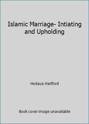 Islamic Marriage- Intiating and Upholding by Hedaya Hartford
